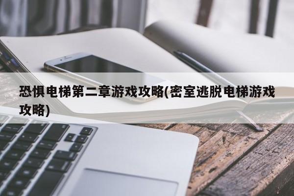 恐惧电梯第二章游戏攻略(密室逃脱电梯游戏攻略)