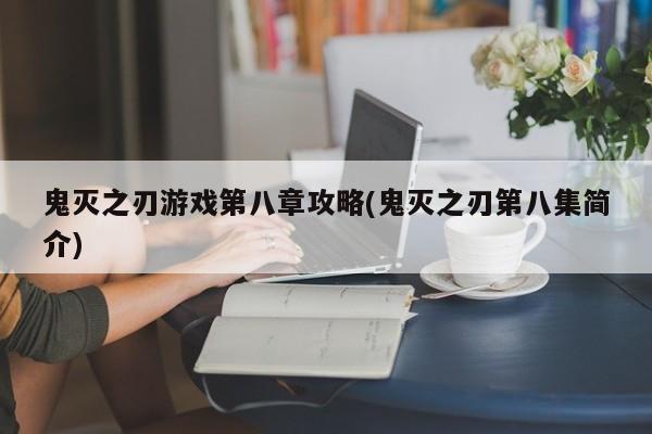 鬼灭之刃游戏第八章攻略(鬼灭之刃第八集简介)