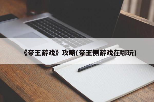 《帝王游戏》攻略(帝王侧游戏在哪玩)