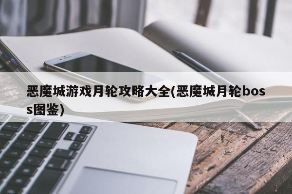 恶魔城游戏月轮攻略大全(恶魔城月轮boss图鉴)