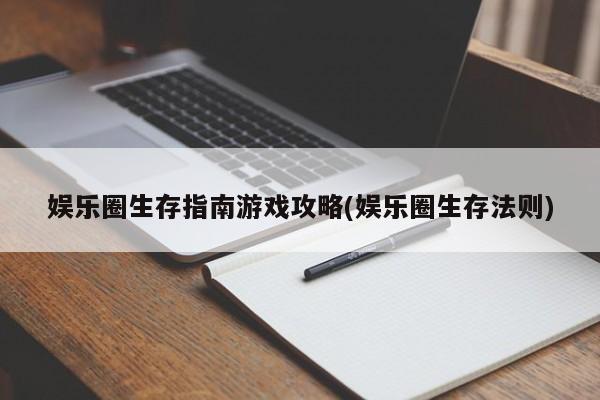 娱乐圈生存指南游戏攻略(娱乐圈生存法则)