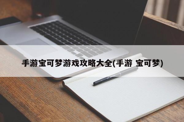 手游宝可梦游戏攻略大全(手游 宝可梦)