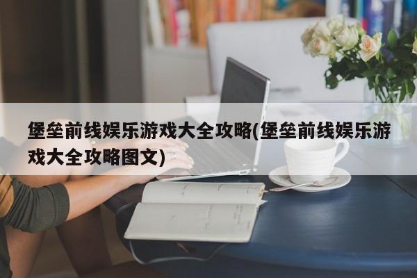 堡垒前线娱乐游戏大全攻略(堡垒前线娱乐游戏大全攻略图文)