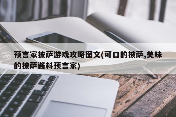 预言家披萨游戏攻略图文(可口的披萨,美味的披萨酱料预言家)