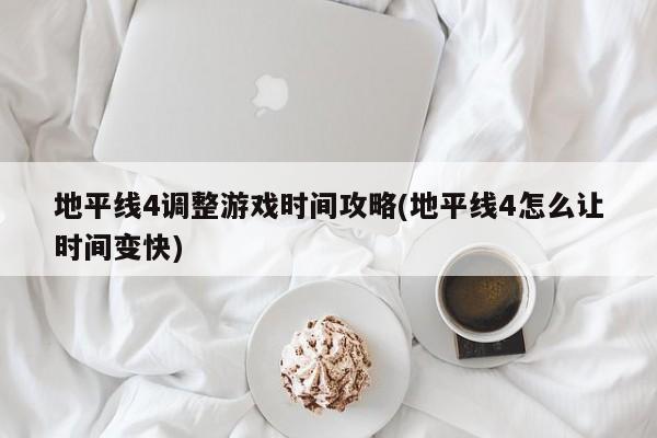 地平线4调整游戏时间攻略(地平线4怎么让时间变快)