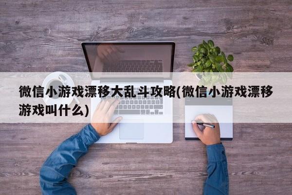 微信小游戏漂移大乱斗攻略(微信小游戏漂移游戏叫什么)