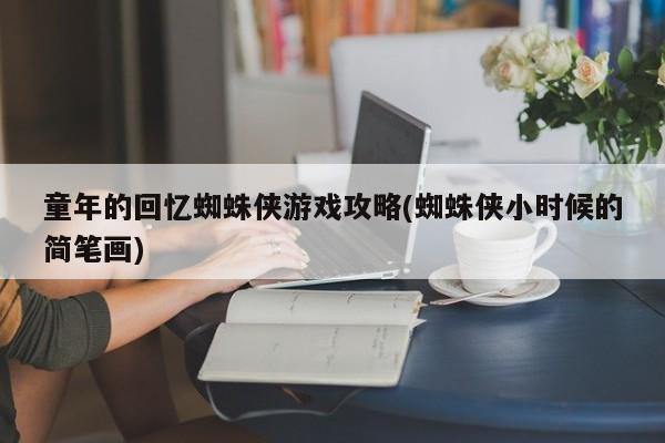 童年的回忆蜘蛛侠游戏攻略(蜘蛛侠小时候的简笔画)