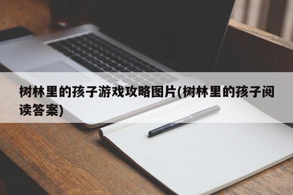 树林里的孩子游戏攻略图片(树林里的孩子阅读答案)