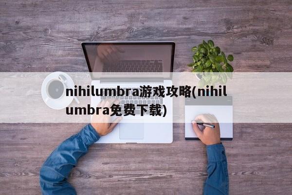 nihilumbra游戏攻略(nihilumbra免费下载)