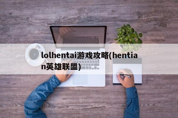 lolhentai游戏攻略(hentian英雄联盟)