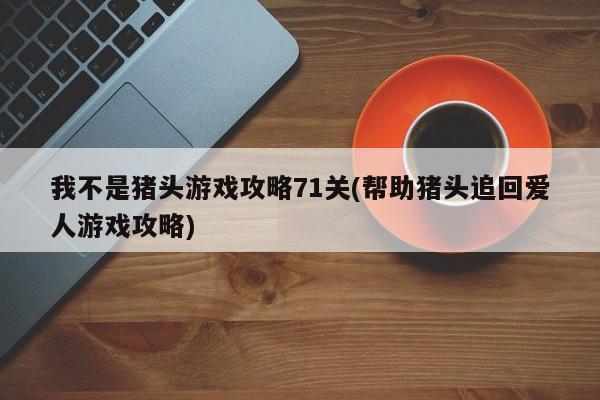 我不是猪头游戏攻略71关(帮助猪头追回爱人游戏攻略)