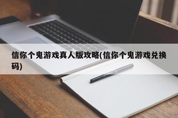 信你个鬼游戏真人版攻略(信你个鬼游戏兑换码)