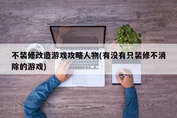 不装修改造游戏攻略人物(有没有只装修不消除的游戏)