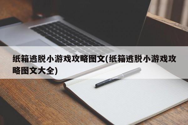 纸箱逃脱小游戏攻略图文(纸箱逃脱小游戏攻略图文大全)