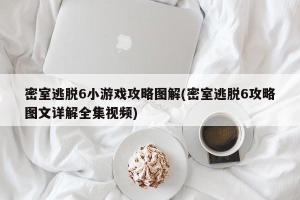 密室逃脱6小游戏攻略图解(密室逃脱6攻略图文详解全集视频)