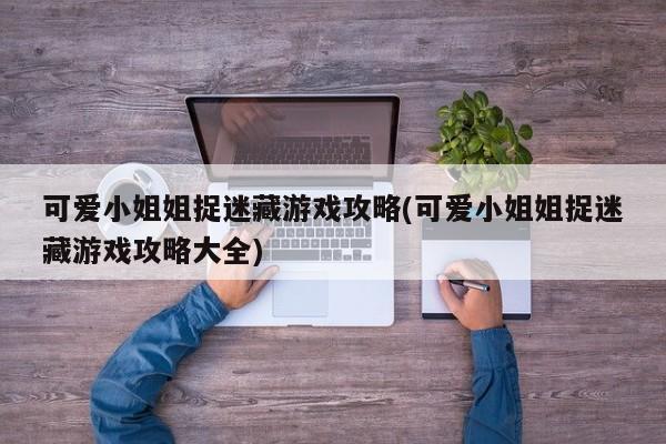 可爱小姐姐捉迷藏游戏攻略(可爱小姐姐捉迷藏游戏攻略大全)