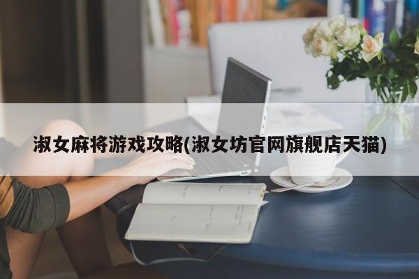 淑女麻将游戏攻略(淑女坊官网旗舰店天猫)