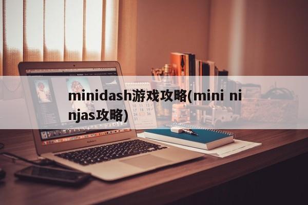 minidash游戏攻略(mini ninjas攻略)