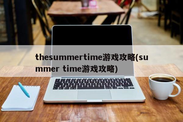 thesummertime游戏攻略(summer time游戏攻略)