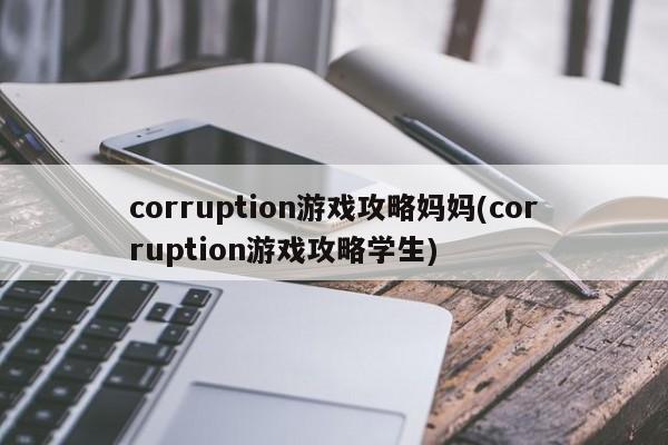 corruption游戏攻略妈妈(corruption游戏攻略学生)