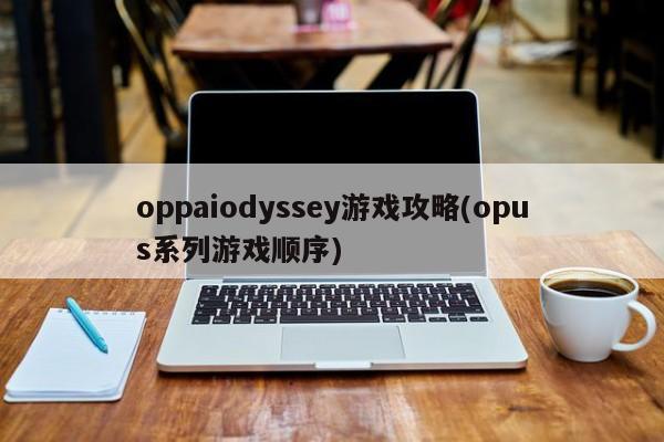 oppaiodyssey游戏攻略(opus系列游戏顺序)