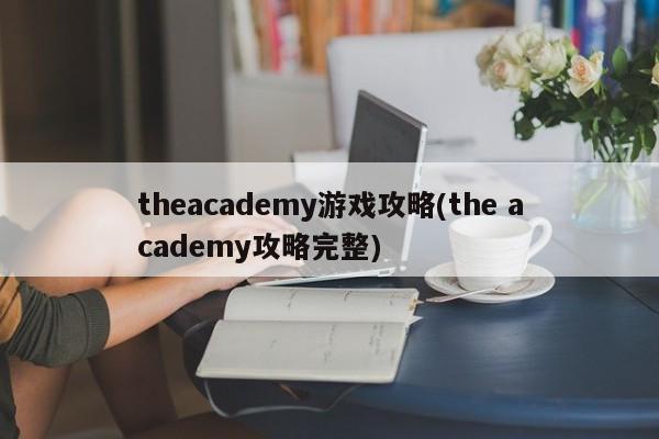 theacademy游戏攻略(the academy攻略完整)