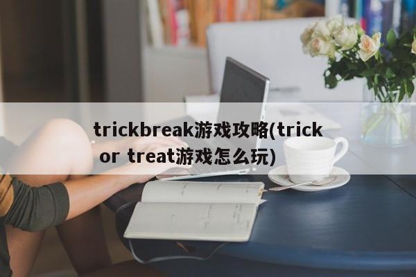 trickbreak游戏攻略(trick or treat游戏怎么玩)