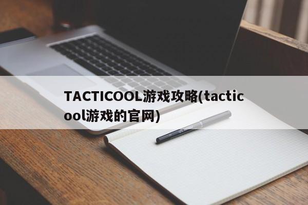 TACTICOOL游戏攻略(tacticool游戏的官网)