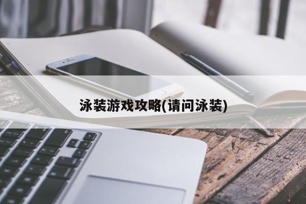 泳装游戏攻略(请问泳装)