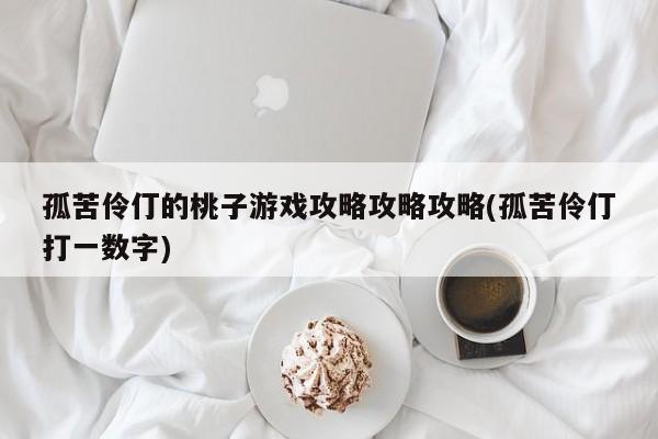 孤苦伶仃的桃子游戏攻略攻略攻略(孤苦伶仃打一数字)