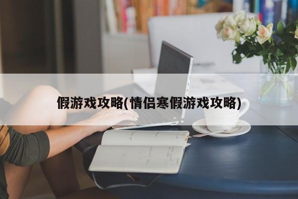 假游戏攻略(情侣寒假游戏攻略)